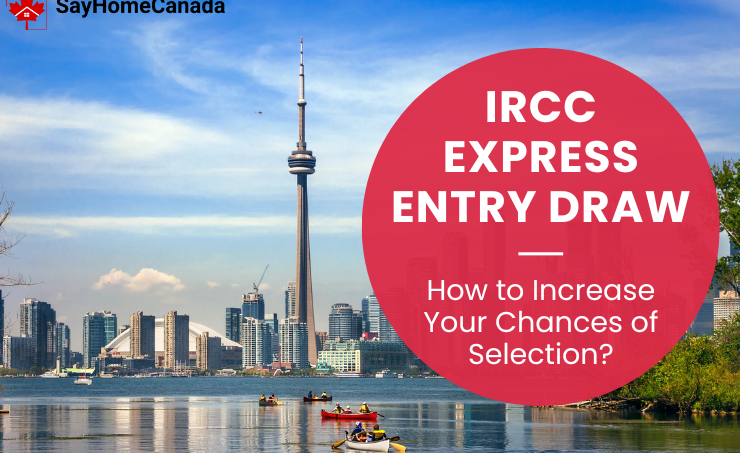 IRCC Express Entry Draw: How to Increase Your Chances of Selection? 