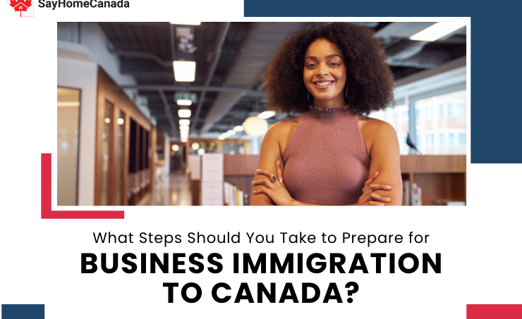 What Steps Should You Take to Prepare for Business Immigration to Canada